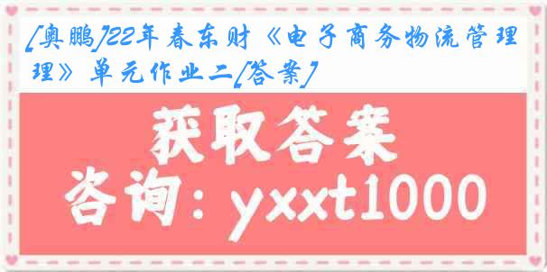 [奥鹏]22年春东财《电子商务物流管理》单元作业二[答案]