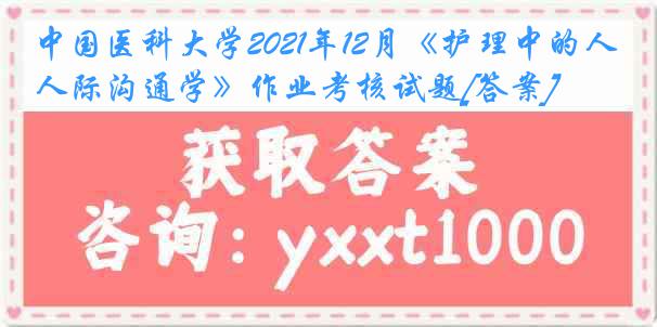 中国医科大学2021年12月《护理中的人际沟通学》作业考核试题[答案]