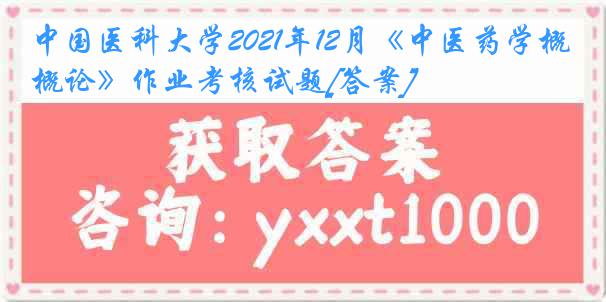 中国医科大学2021年12月《中医药学概论》作业考核试题[答案]