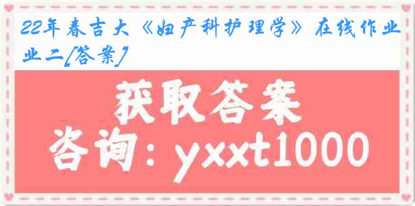 22年春吉大《妇产科护理学》在线作业二[答案]