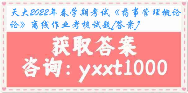 天大2022年春学期考试《药事管理概论》离线作业考核试题[答案]