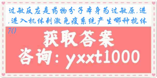 过敏反应是药物分子本身为过敏原,进入机体刺激免疫系统产生哪种抗体?()