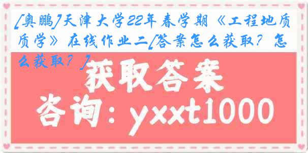 [奥鹏]天津大学22年春学期《工程地质学》在线作业二[答案怎么获取？怎么获取？]