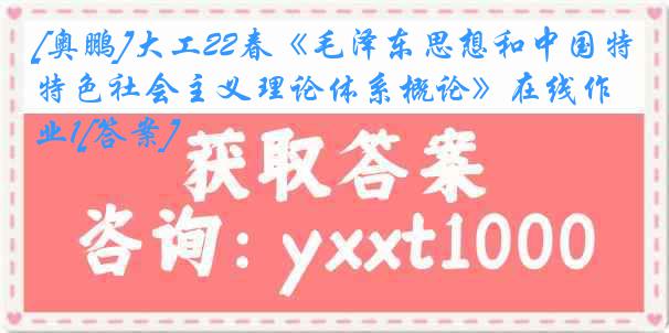 [奥鹏]大工22春《毛泽东思想和中国特色社会主义理论体系概论》在线作业1[答案]