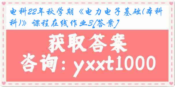 电科22年秋学期《电力电子基础(本科)》课程在线作业3[答案]