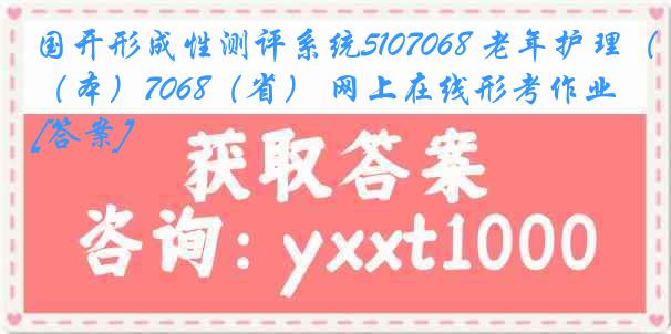 国开形成性测评系统5107068 老年护理（本）7068（省） 网上在线形考作业[答案]