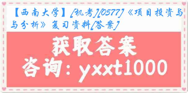 【西南大学】[机考][0577]《项目投资与分析》复习资料[答案]