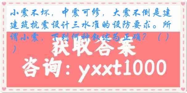 小震不坏，中震可修，大震不倒是建筑抗震设计三水准的设防要求。所谓小震，下列何种叙述为正确？（ ）