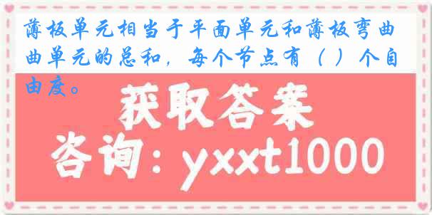 薄板单元相当于平面单元和薄板弯曲单元的总和，每个节点有（ ）个自由度。