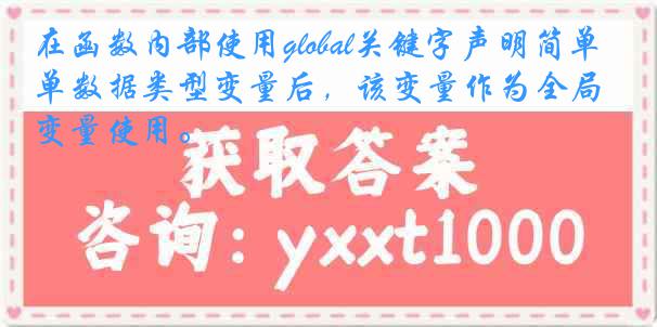 在函数内部使用global关键字声明简单数据类型变量后，该变量作为全局变量使用。