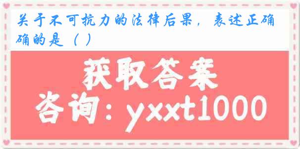 关于不可抗力的法律后果，表述正确的是（ ）