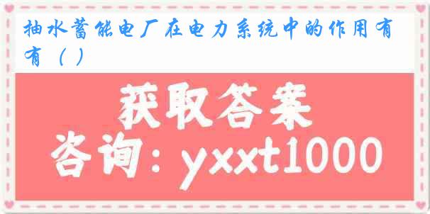 抽水蓄能电厂在电力系统中的作用有（ ）