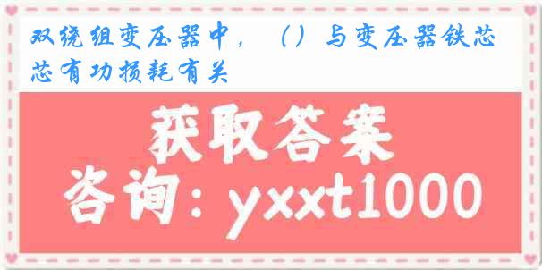 双绕组变压器中，（）与变压器铁芯有功损耗有关