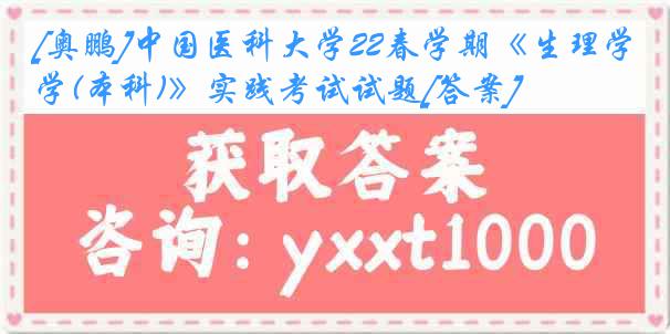 [奥鹏]中国医科大学22春学期《生理学(本科)》实践考试试题[答案]