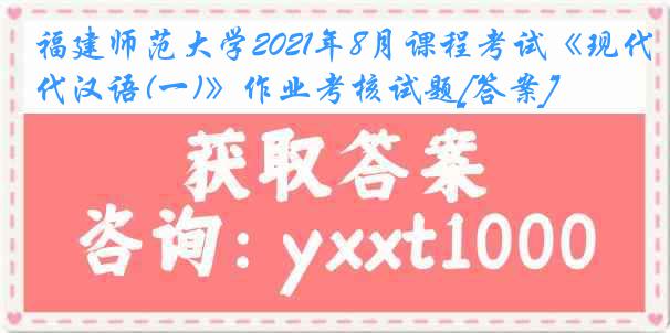 福建师范大学2021年8月课程考试《现代汉语(一)》作业考核试题[答案]