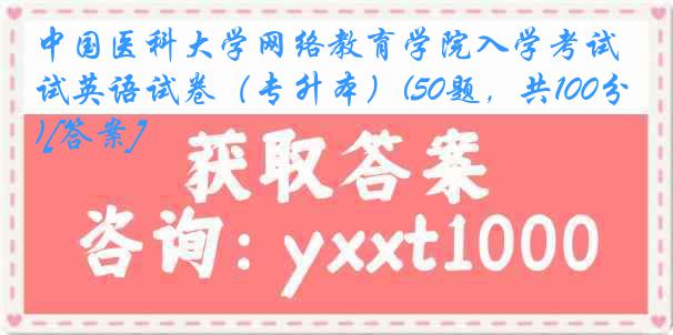 中国医科大学网络教育学院入学考试英语试卷（专升本）(50题，共100分)[答案]