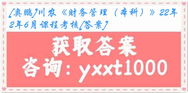 [奥鹏]川农《财务管理（本科）》22年6月课程考核[答案]