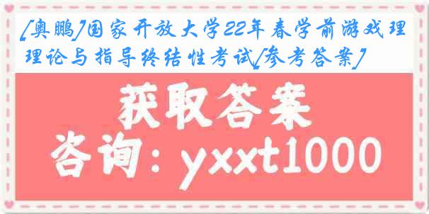 [奥鹏]国家开放大学22年春学前游戏理论与指导终结性考试[参考答案]