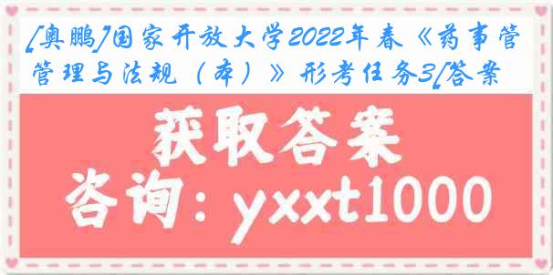 [奥鹏]国家开放大学2022年春《药事管理与法规（本）》形考任务3[答案]