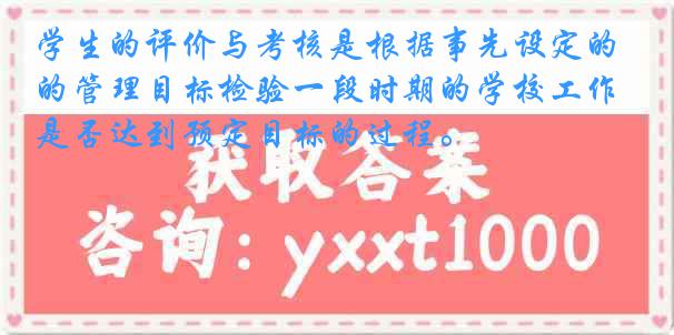 学生的评价与考核是根据事先设定的管理目标检验一段时期的学校工作是否达到预定目标的过程。