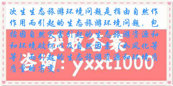次生生态旅游环境问题是指由自然作用而引起的生态旅游环境问题，包括因自然灾害引起的生态旅游资源和环境破坏以及自然因素（如风化等）而引起的生态旅游资源和环境质量的劣变。