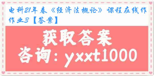 电科21年春《经济法概论》课程在线作业3【答案】