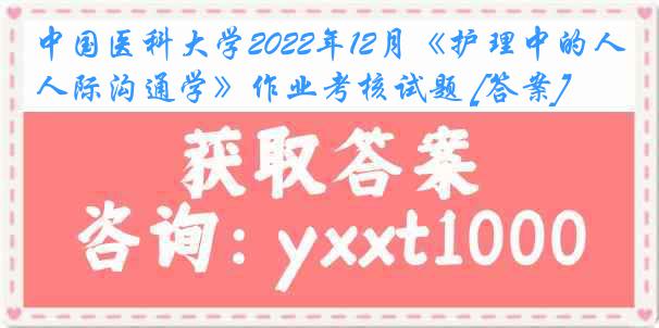 中国医科大学2022年12月《护理中的人际沟通学》作业考核试题 [答案]