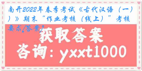 南开2022年春季考试《古代汉语（一）》期末“作业考核（线上）”考核要求[答案]