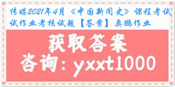 传媒2021年4月《中国新闻史》课程考试作业考核试题【答案】奥鹏作业