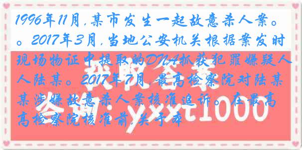 1996年11月,某市发生一起故意杀人案。2017年3月,当地公安机关根据案发时现场物证中提取的DNA抓获犯罪嫌疑人陆某。2017年7月,最高检察院对陆某涉嫌故意杀人案核准追诉。在最高检察院核准前,关于本