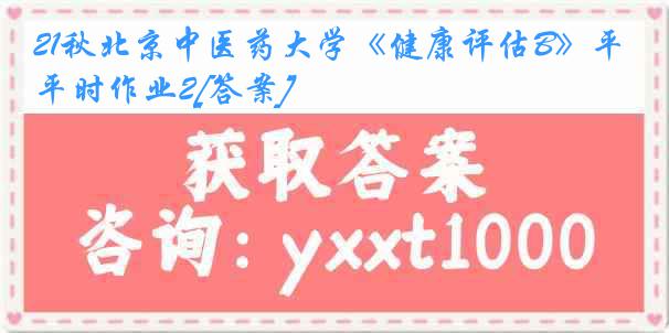 21秋北京中医药大学《健康评估B》平时作业2[答案]