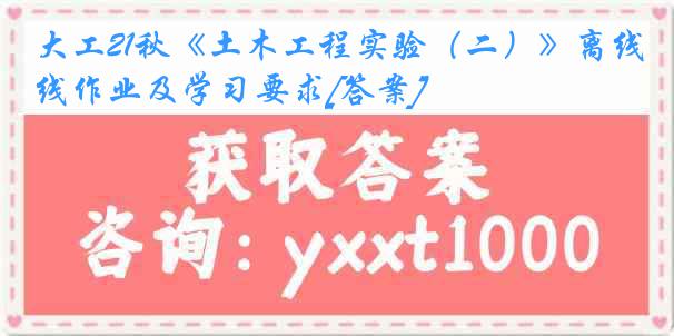 大工21秋《土木工程实验（二）》离线作业及学习要求[答案]