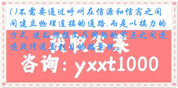 ( )不需要通过呼叫在信源和信宿之间建立物理连接的通路,而是以接力的方式,使数据报文在网络的节点之间逐段传送直到目的端系统。