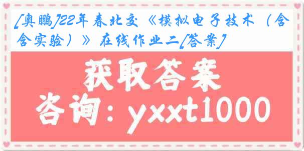 [奥鹏]22年春北交《模拟电子技术（含实验）》在线作业二[答案]