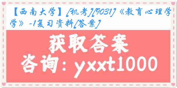 【西南大学】[机考][9031]《教育心理学》-1复习资料[答案]