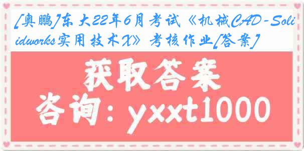 [奥鹏]东大22年6月考试《机械CAD-Solidworks实用技术X》考核作业[答案]