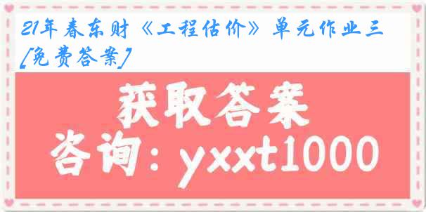 21年春东财《工程估价》单元作业三[免费答案]