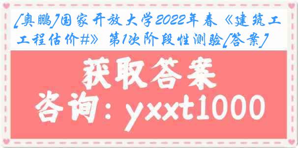 [奥鹏]国家开放大学2022年春《建筑工程估价#》第1次阶段性测验[答案]