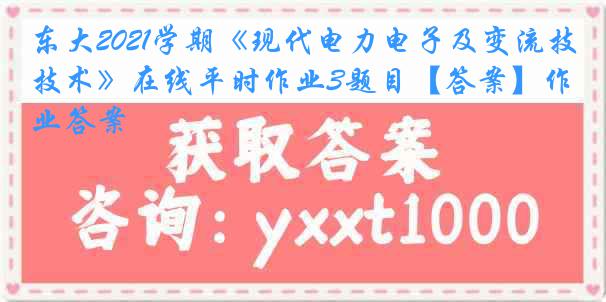 东大2021学期《现代电力电子及变流技术》在线平时作业3题目【答案】作业答案