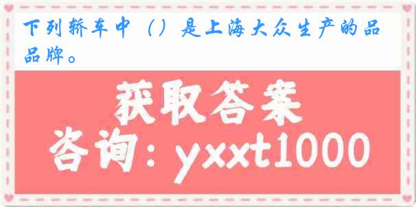 下列轿车中（）是上海大众生产的品牌。