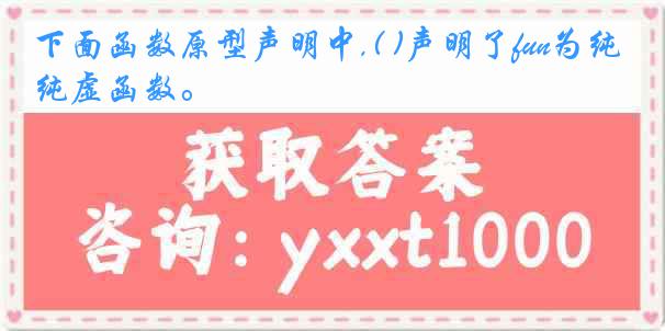 下面函数原型声明中,( )声明了fun为纯虚函数。