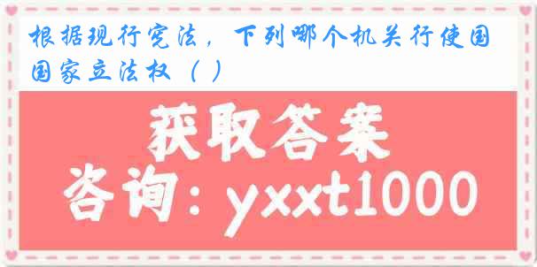 根据现行宪法，下列哪个机关行使国家立法权（ ）
