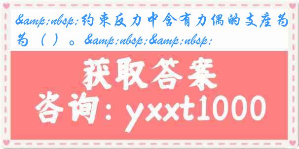 &nbsp;约束反力中含有力偶的支座为（ ）。&nbsp;&nbsp;