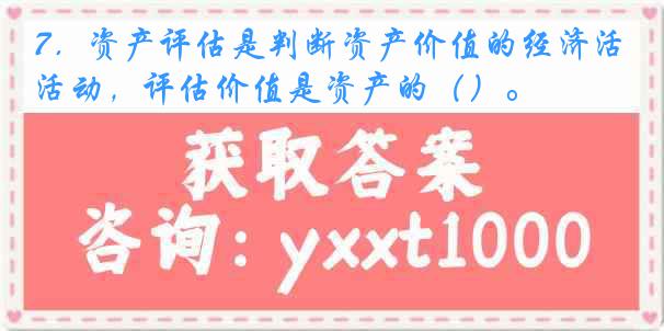 7．资产评估是判断资产价值的经济活动，评估价值是资产的（）。