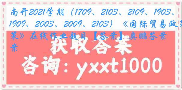 南开2021学期（1709、2103、2109、1903、1909、2003、2009、2103）《国际贸易政策》在线作业题目【答案】奥鹏答案