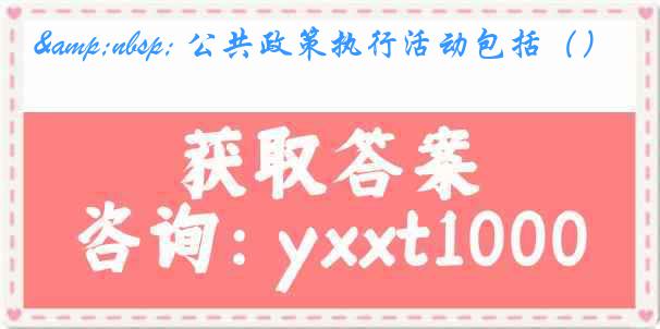 &nbsp; 公共政策执行活动包括（）