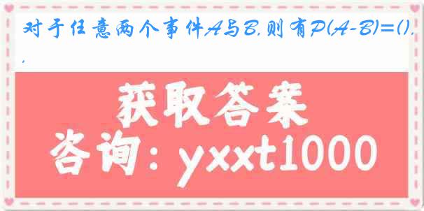 对于任意两个事件A与B,则有P(A-B)=().