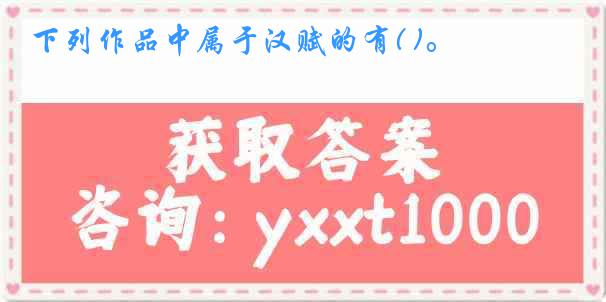 下列作品中属于汉赋的有( )。
