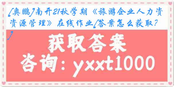 [奥鹏]南开21秋学期《旅游企业人力资源管理》在线作业[答案怎么获取？]