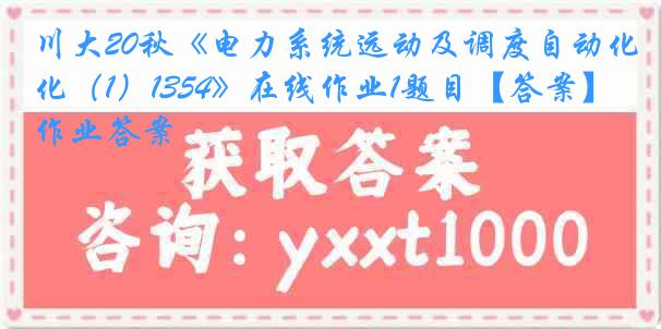 川大20秋《电力系统远动及调度自动化（1）1354》在线作业1题目【答案】作业答案